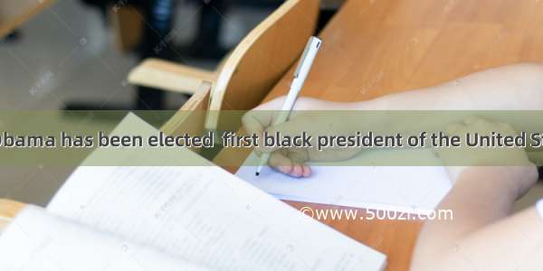 (山东滨州一模)Obama has been elected  first black president of the United States  and the in