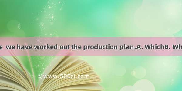 is often the case  we have worked out the production plan.A. WhichB. WhenC. WhatD. As