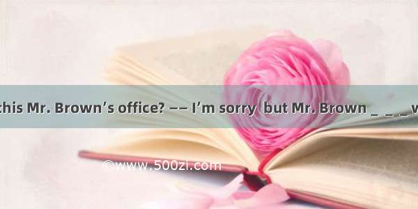 —— Excuse me  is this Mr. Brown’s office? —— I’m sorry  but Mr. Brown＿＿＿works here.He left