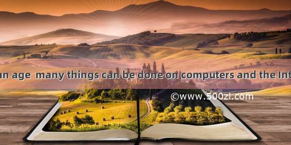 We are living in an age  many things can be done on computers and the Internet.A. whichB.