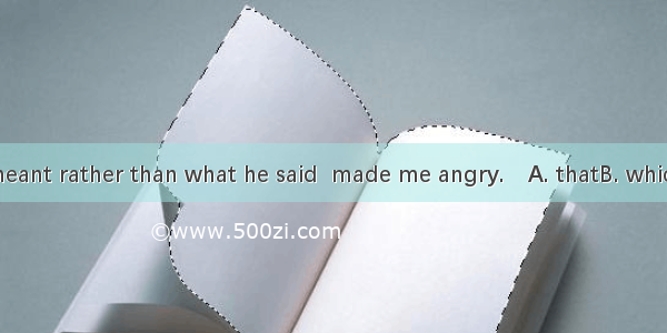 It was what he meant rather than what he said  made me angry.A. thatB. whichC. whatD. wh