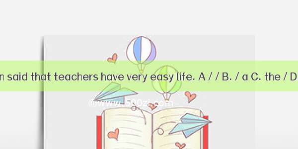 It is often said that teachers have very easy life. A / / B. / a C. the / D. the  a