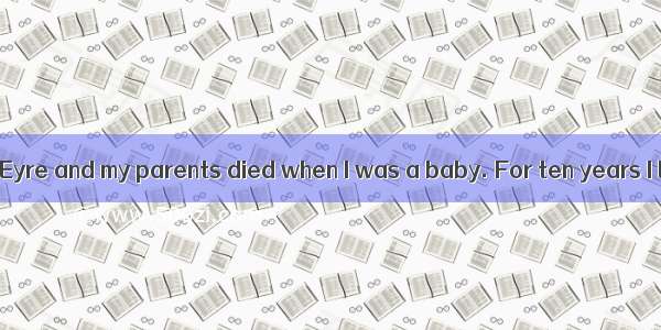 My name is Jane Eyre and my parents died when I was a baby. For ten years I lived a 1 life