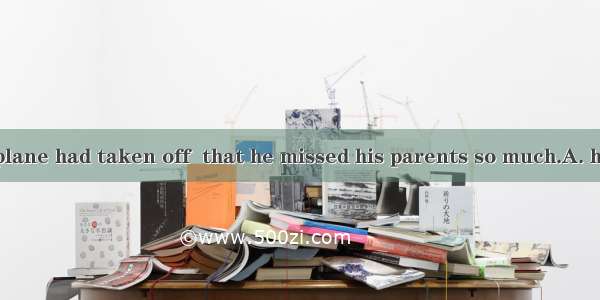 Only after the plane had taken off  that he missed his parents so much.A. he foundB. he ha