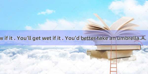 I don’t know if it . You’ll get wet if it . You’d better take an umbrella.A. will rain; wi