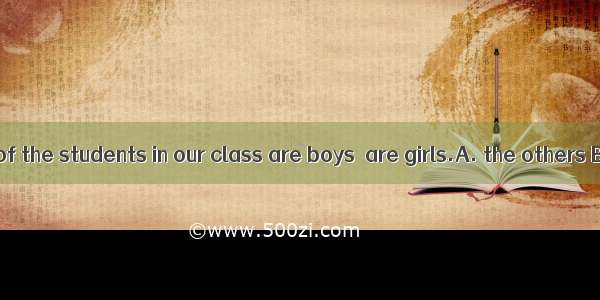 Forty percent of the students in our class are boys  are girls.A. the others B. others C.