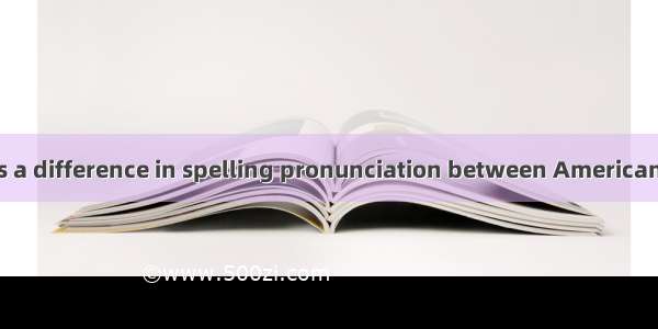 Although there is a difference in spelling pronunciation between American English and Brit