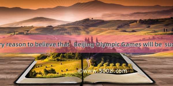 We have every reason to believe that   Beijing Olympic Games will be  success. A. 不填;