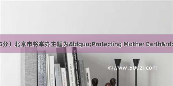 书面表达（满分25分）北京市将举办主题为“Protecting Mother Earth”的中学生英语