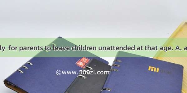 It isn’t socially  for parents to leave children unattended at that age. A. accessibleB. a