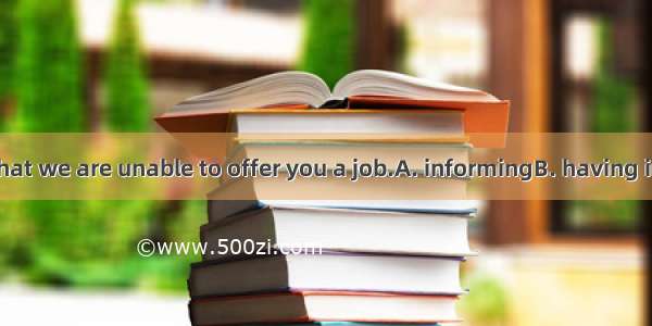 I regret  you that we are unable to offer you a job.A. informingB. having informedC. to i