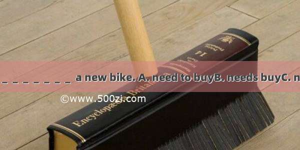 I don’t think he＿＿＿＿＿＿＿ a new bike. A. need to buyB. needs buyC. needD. need buy