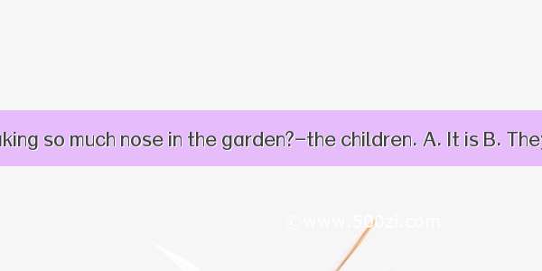 -Who is making so much nose in the garden?-the children. A. It is B. They are C. T