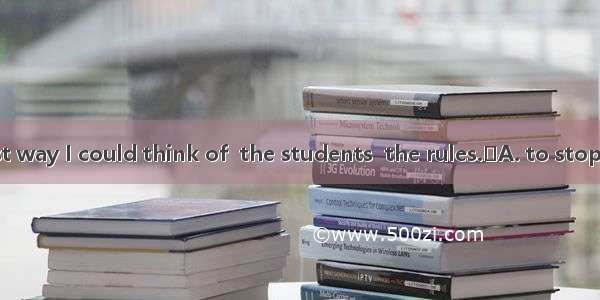 This is the best way I could think of  the students  the rules.A. to stop; breaking B.