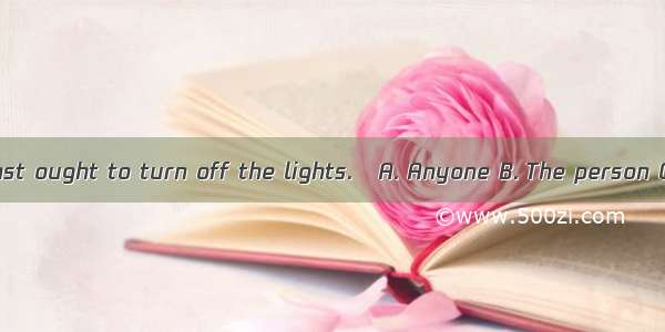 leaves the room last ought to turn off the lights.A. Anyone B. The person C. Whoever D. W