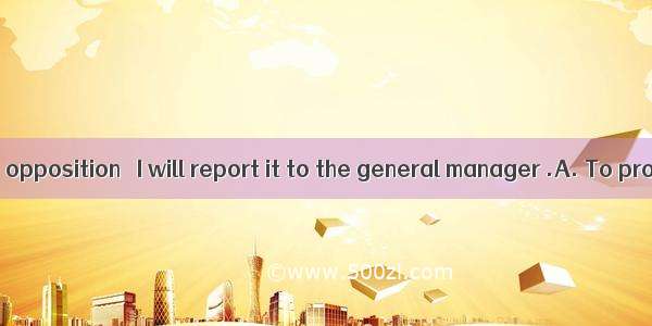 that there is no opposition   I will report it to the general manager .A. To provide B. Be