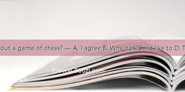 — How about a game of chess? — A. I agree.B. Why not?C. I’d like to.D. That’s right.