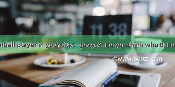 —is the best football player in your city? —Jerry.A. Do you think who B. Do you think who