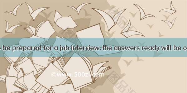 It’s necessary to be prepared for a job interview.the answers ready will be of great help.