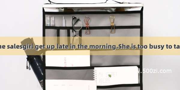 At time does the salesgirl get up late in the morning.She is too busy to take a good rest.