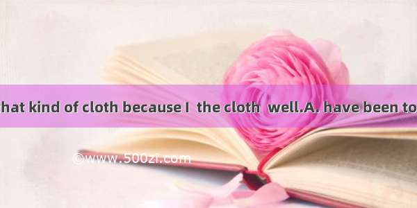 I want to buy that kind of cloth because I  the cloth  well.A. have been told; washesB. h