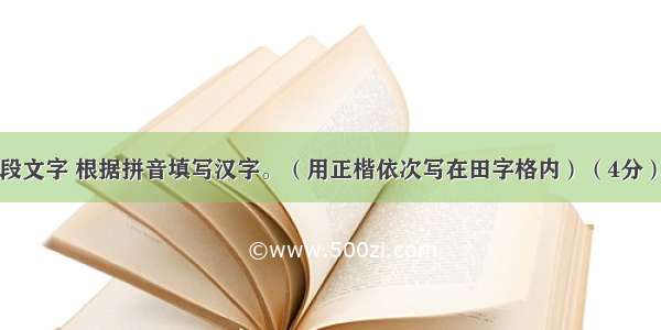 阅读下面一段文字 根据拼音填写汉字。（用正楷依次写在田字格内）（4分）青春是用意