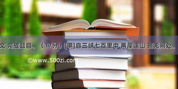 阅读古诗文 完成题目。（17分）[甲]自三峡七百里中 两岸连山 略无阙处。重岩叠嶂 