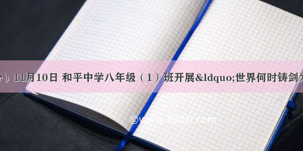 综合性学习。（9分）11月10日 和平中学八年级（1）班开展“世界何时铸剑为犁”综合性