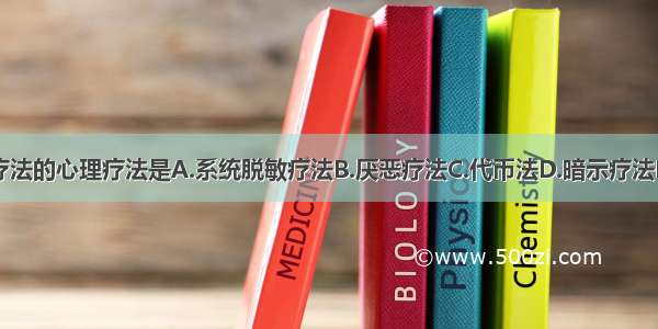 不属于行为疗法的心理疗法是A.系统脱敏疗法B.厌恶疗法C.代币法D.暗示疗法E.模仿学习疗