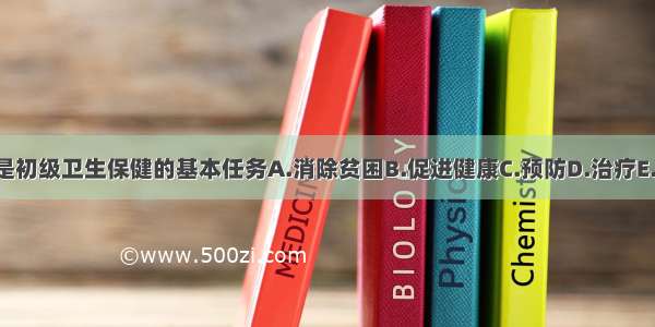 下列哪项不是初级卫生保健的基本任务A.消除贫困B.促进健康C.预防D.治疗E.康复ABCDE