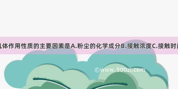 决定粉尘对机体作用性质的主要因素是A.粉尘的化学成分B.接触浓度C.接触时间D.粉尘的分