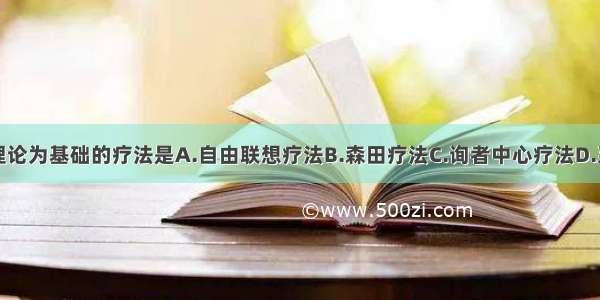 以人本主义理论为基础的疗法是A.自由联想疗法B.森田疗法C.询者中心疗法D.系统脱敏疗法