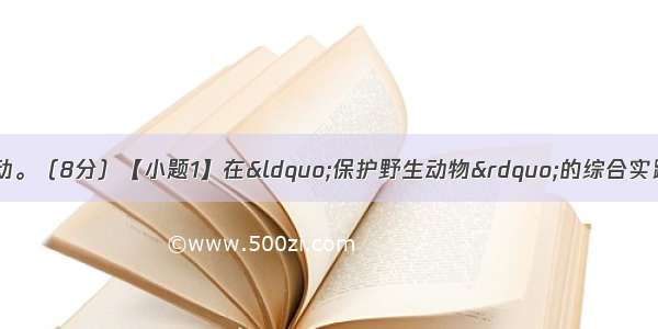 专题与语文实践活动。（8分）【小题1】在“保护野生动物”的综合实践活动中 不少同学