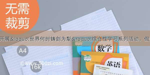 XX中学八年级X班开展“世界何时铸剑为犁”综合性学习系列活动。假如你是该班学生 请