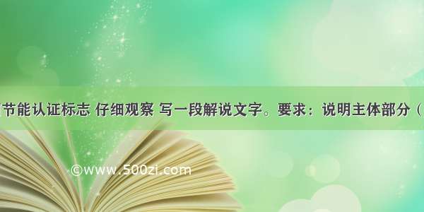 下图是中国节能认证标志 仔细观察 写一段解说文字。要求：说明主体部分（阴影。周围