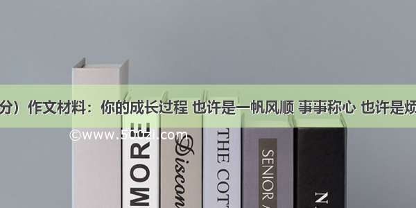 作文（44分）作文材料：你的成长过程 也许是一帆风顺 事事称心 也许是烦恼多多 忧