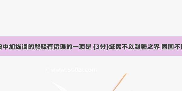 对下面文段中加线词的解释有错误的一项是 (3分)域民不以封疆之界 固国不以山溪之险