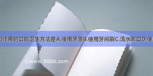 没有去除菌斑作用的口腔卫生方法是A.使用牙签B.使用牙间刷C.清水漱口D.使用牙线E.使用