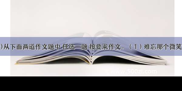 作文(50分)从下面两道作文题中 任选一题 按要求作文。（1）难忘那个微笑．（2）．溪