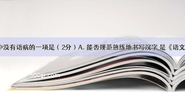 下列句子中没有语病的一项是（2分）A. 能否规范熟练地书写汉字 是《语文课程标准》