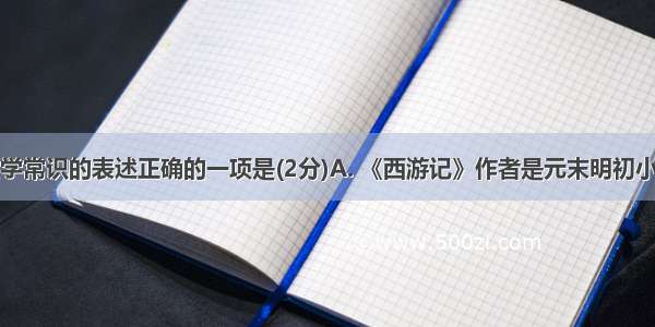 下列关于文学常识的表述正确的一项是(2分)A. 《西游记》作者是元末明初小说家吴承恩