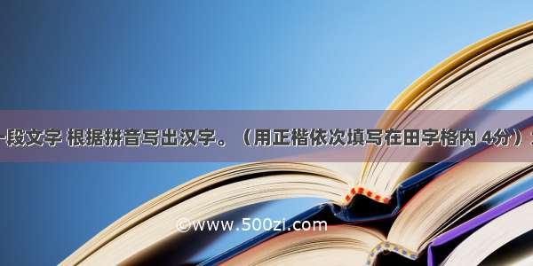 阅读下面一段文字 根据拼音写出汉字。（用正楷依次填写在田字格内 4分）大自然是多