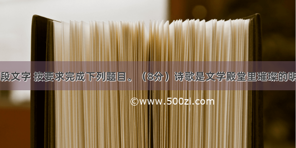 阅读下面一段文字 按要求完成下列题目。（8分）诗歌是文学殿堂里璀璨的明珠。优秀的