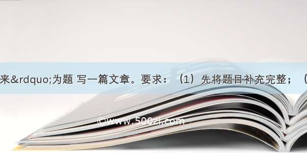 以“悄悄地来”为题 写一篇文章。要求：（1）先将题目补充完整；（2）除诗歌外 文体