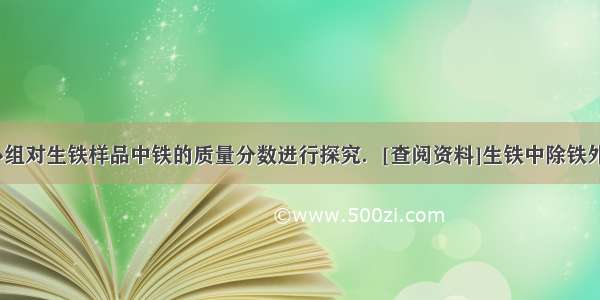 化学兴趣小组对生铁样品中铁的质量分数进行探究．[查阅资料]生铁中除铁外 还含有碳 