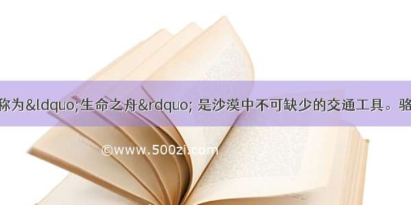 单选题骆驼被人们称为&ldquo;生命之舟&rdquo; 是沙漠中不可缺少的交通工具。骆驼体内储存有大量