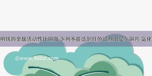 小明为了证明铁的金属活动性比铜强 下列不能达到目的试剂组是A.铜片 氯化铁溶液B.铁