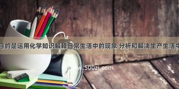 学习化学的目的是运用化学知识解释日常生活中的现象 分析和解决生产生活中的实际问题