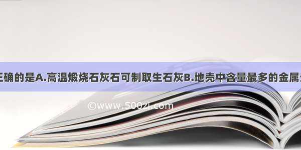 下列说法不正确的是A.高温煅烧石灰石可制取生石灰B.地壳中含量最多的金属元素是铁元素