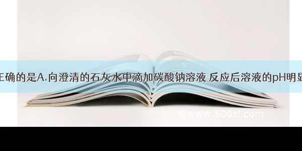 下列说法中正确的是A.向澄清的石灰水中滴加碳酸钠溶液 反应后溶液的pH明显减小B.要除